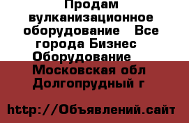 Продам вулканизационное оборудование - Все города Бизнес » Оборудование   . Московская обл.,Долгопрудный г.